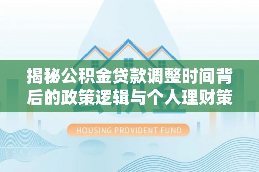 屏东揭秘公积金贷款调整时间背后的政策逻辑与个人理财策略