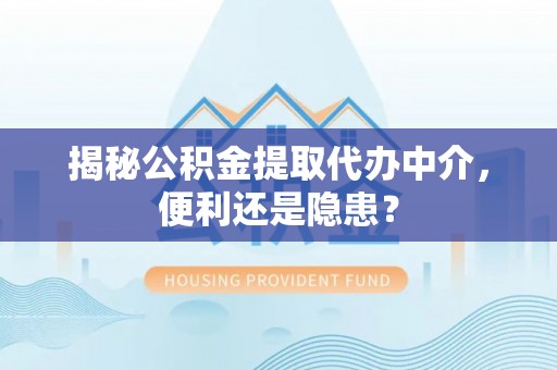 屏东揭秘公积金提取代办中介，便利还是隐患？