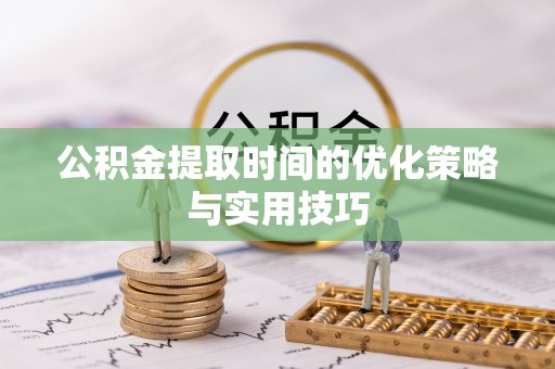 屏东公积金提取时间的优化策略与实用技巧