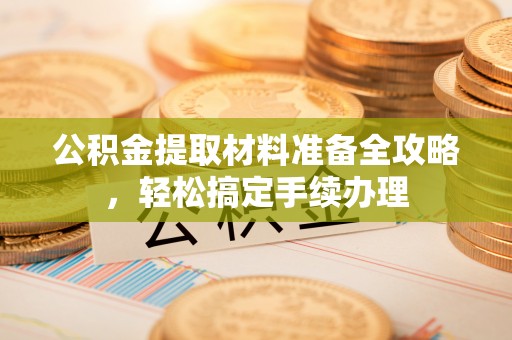 屏东公积金提取材料准备全攻略，轻松搞定手续办理