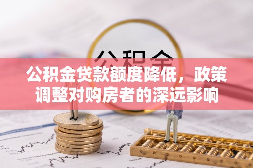 屏东公积金贷款额度降低，政策调整对购房者的深远影响