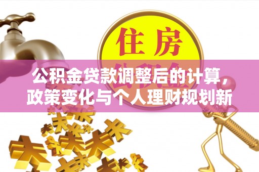 屏东公积金贷款调整后的计算，政策变化与个人理财规划新方向