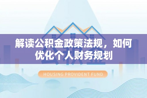 屏东解读公积金政策法规，如何优化个人财务规划
