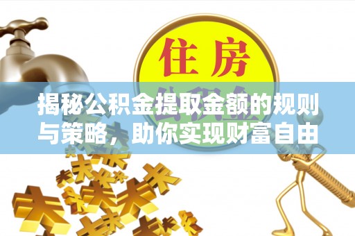 屏东揭秘公积金提取金额的规则与策略，助你实现财富自由