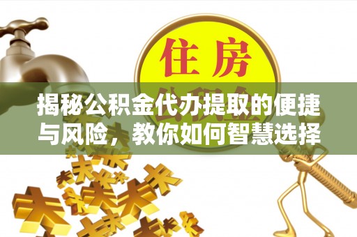 屏东揭秘公积金代办提取的便捷与风险，教你如何智慧选择