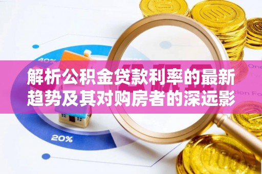 屏东解析公积金贷款利率的最新趋势及其对购房者的深远影响