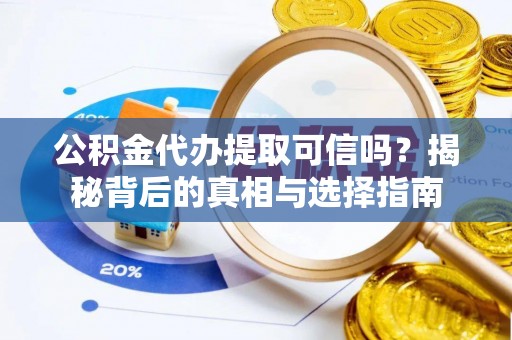 屏东公积金代办提取可信吗？揭秘背后的真相与选择指南