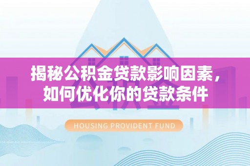 屏东揭秘公积金贷款影响因素，如何优化你的贷款条件