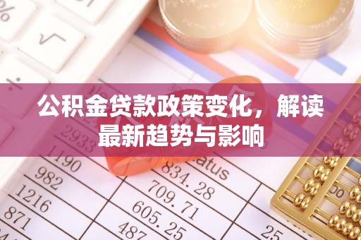 屏东公积金贷款政策变化，解读最新趋势与影响
