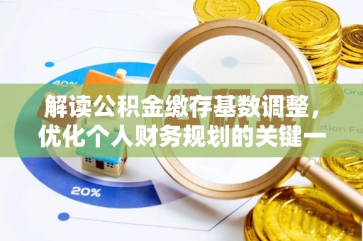 屏东解读公积金缴存基数调整，优化个人财务规划的关键一步