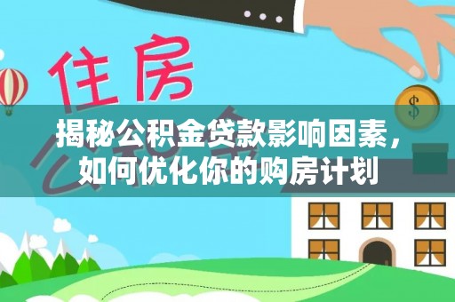 屏东揭秘公积金贷款影响因素，如何优化你的购房计划