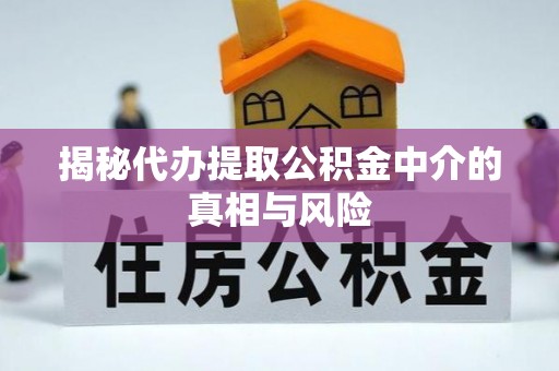 屏东揭秘代办提取公积金中介的真相与风险