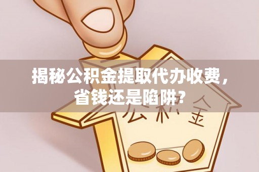 屏东揭秘公积金提取代办收费，省钱还是陷阱？