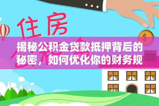 屏东揭秘公积金贷款抵押背后的秘密，如何优化你的财务规划