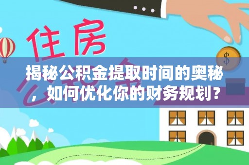 屏东揭秘公积金提取时间的奥秘，如何优化你的财务规划？