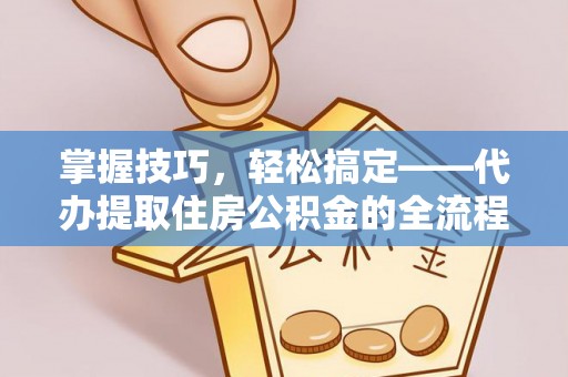 屏东掌握技巧，轻松搞定——代办提取住房公积金的全流程解析