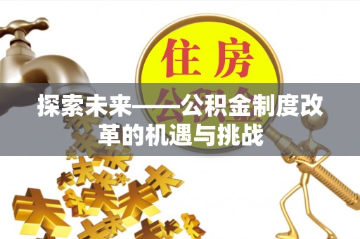 屏东探索未来——公积金制度改革的机遇与挑战
