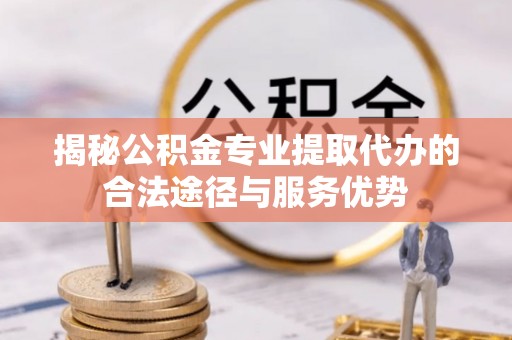 屏东揭秘公积金专业提取代办的合法途径与服务优势
