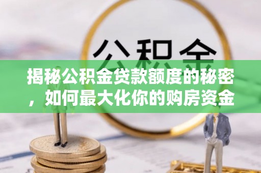 屏东揭秘公积金贷款额度的秘密，如何最大化你的购房资金