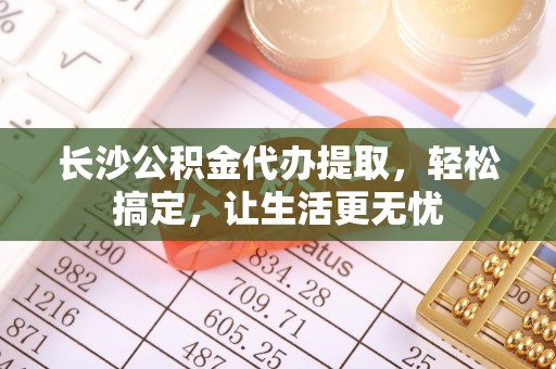 屏东长沙公积金代办提取，轻松搞定，让生活更无忧