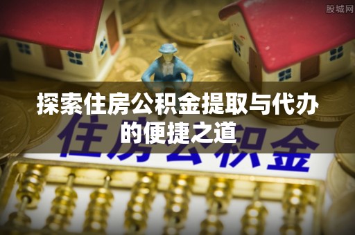 屏东探索住房公积金提取与代办的便捷之道