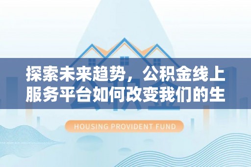 屏东探索未来趋势，公积金线上服务平台如何改变我们的生活