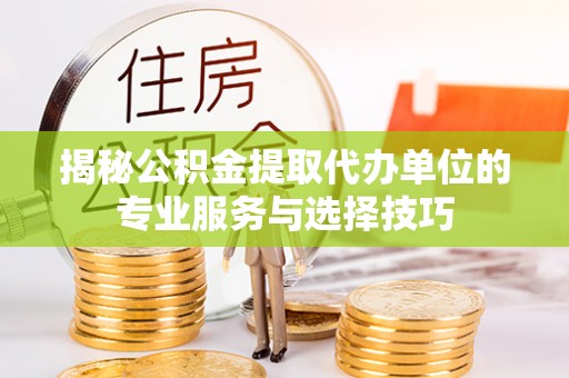 屏东揭秘公积金提取代办单位的专业服务与选择技巧