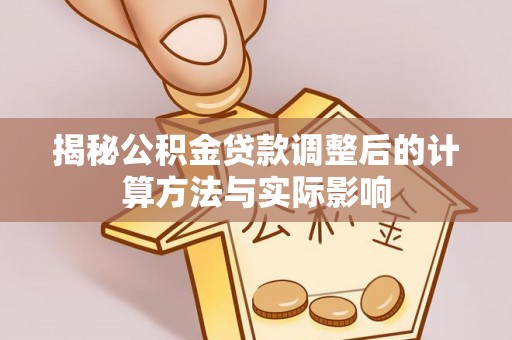 屏东揭秘公积金贷款调整后的计算方法与实际影响