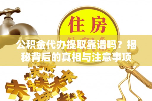 屏东公积金代办提取靠谱吗？揭秘背后的真相与注意事项