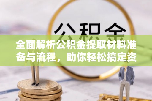 屏东全面解析公积金提取材料准备与流程，助你轻松搞定资金提取