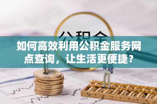 屏东如何高效利用公积金服务网点查询，让生活更便捷？