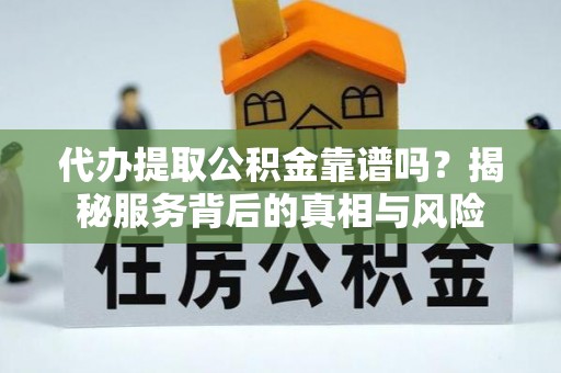 屏东代办提取公积金靠谱吗？揭秘服务背后的真相与风险