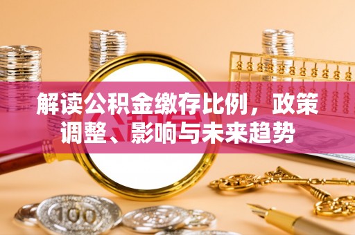 屏东解读公积金缴存比例，政策调整、影响与未来趋势