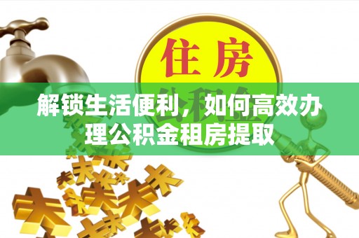 屏东解锁生活便利，如何高效办理公积金租房提取