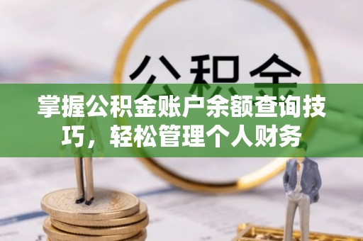 屏东掌握公积金账户余额查询技巧，轻松管理个人财务