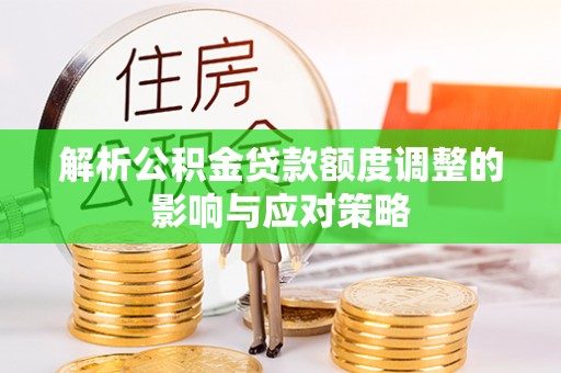 屏东解析公积金贷款额度调整的影响与应对策略