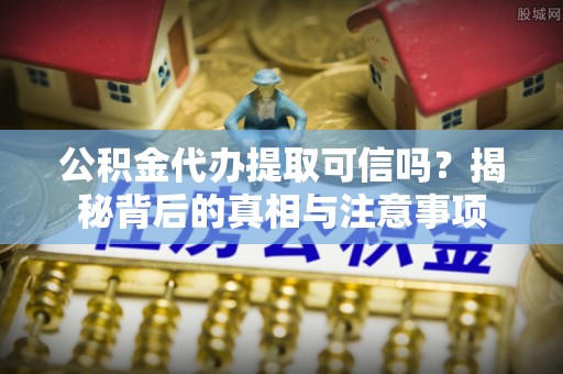 屏东公积金代办提取可信吗？揭秘背后的真相与注意事项