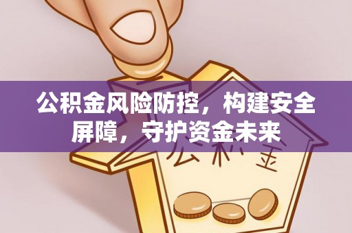 屏东公积金风险防控，构建安全屏障，守护资金未来