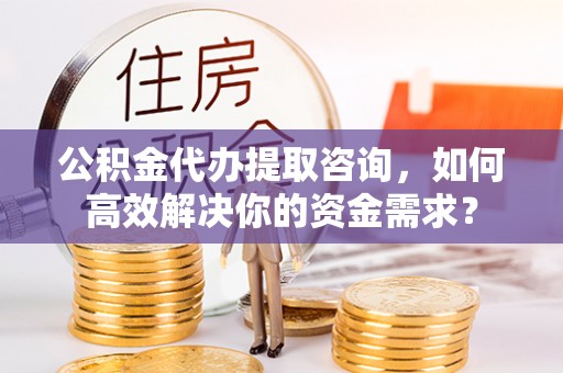 屏东公积金代办提取咨询，如何高效解决你的资金需求？