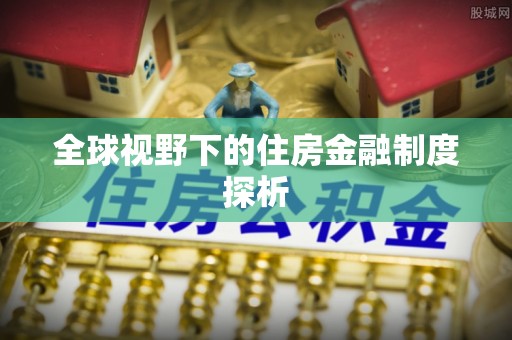 屏东全球视野下的住房金融制度探析