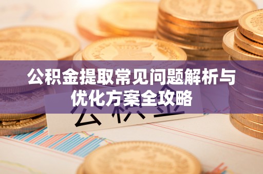 屏东公积金提取常见问题解析与优化方案全攻略