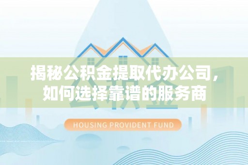 屏东揭秘公积金提取代办公司，如何选择靠谱的服务商