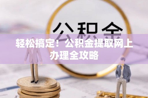 屏东轻松搞定！公积金提取网上办理全攻略