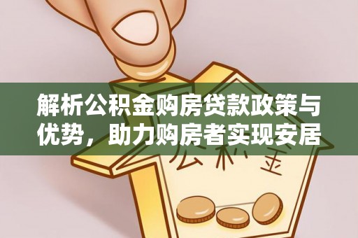 屏东解析公积金购房贷款政策与优势，助力购房者实现安居梦想
