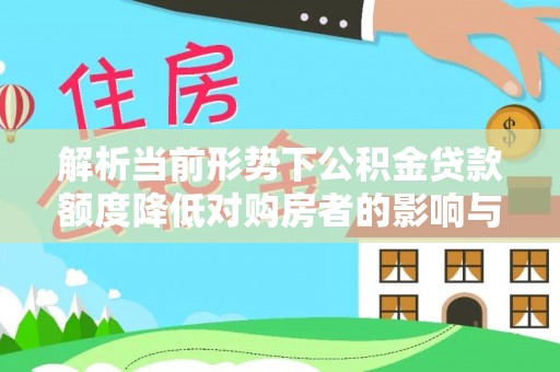屏东解析当前形势下公积金贷款额度降低对购房者的影响与应对策略