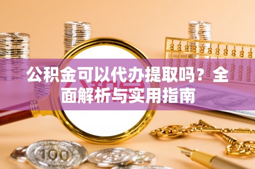 屏东公积金可以代办提取吗？全面解析与实用指南