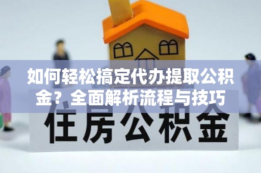 屏东如何轻松搞定代办提取公积金？全面解析流程与技巧