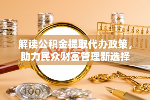屏东解读公积金提取代办政策，助力民众财富管理新选择