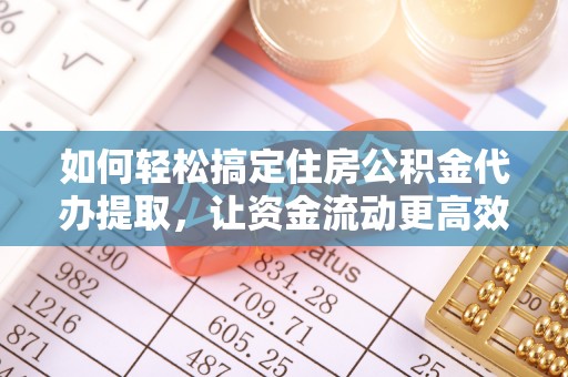 屏东如何轻松搞定住房公积金代办提取，让资金流动更高效