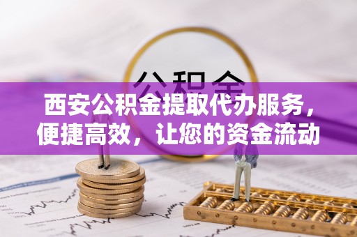 屏东西安公积金提取代办服务，便捷高效，让您的资金流动无忧